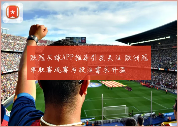 欧冠买球APP推荐引发关注 欧洲冠军联赛观赛与投注需求升温