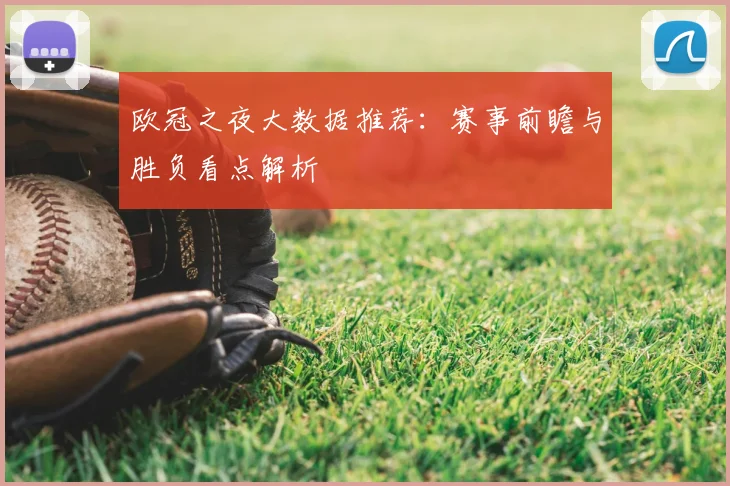 欧冠之夜大数据推荐:赛事前瞻与胜负看点解析