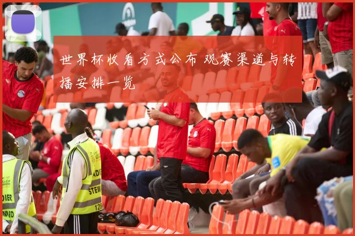 世界杯收看方式公布 观赛渠道与转播安排一览