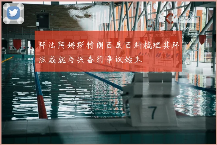 环法阿姆斯特朗百度百科梳理其环法成就与兴奋剂争议始末