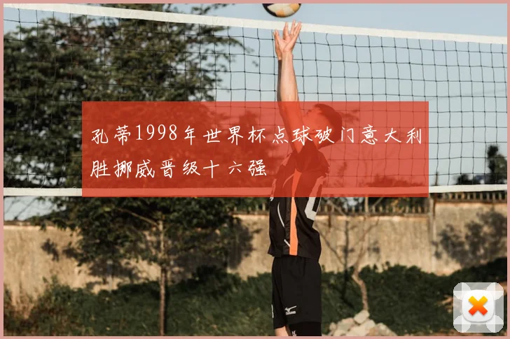 孔蒂1998年世界杯点球破门意大利胜挪威晋级十六强