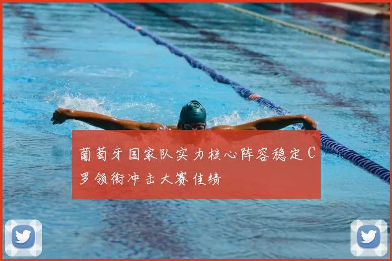 葡萄牙国家队实力核心阵容稳定 C罗领衔冲击大赛佳绩