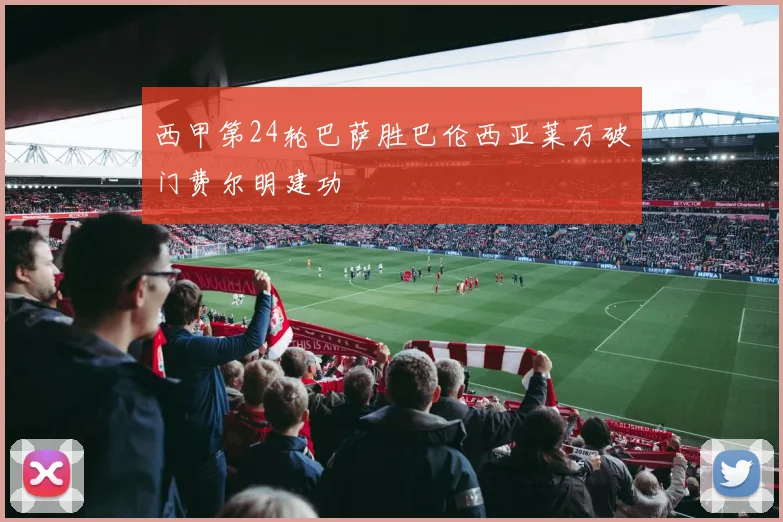 西甲第24轮巴萨胜巴伦西亚莱万破门费尔明建功