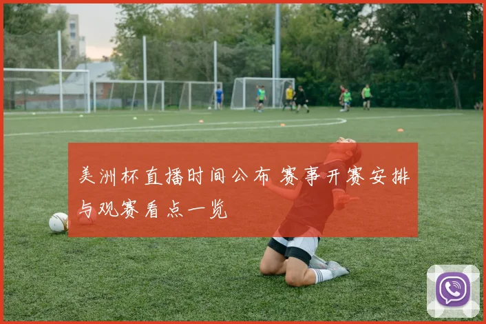 美洲杯直播时间公布 赛事开赛安排与观赛看点一览