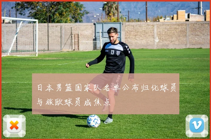 日本男篮国家队名单公布归化球员与旅欧球员成焦点