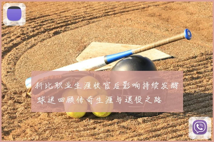 科比职业生涯收官后影响持续发酵 球迷回顾传奇生涯与退役之路