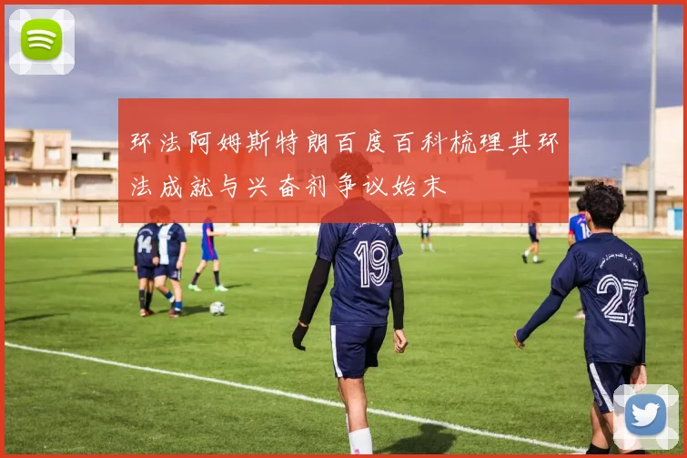 环法阿姆斯特朗百度百科梳理其环法成就与兴奋剂争议始末