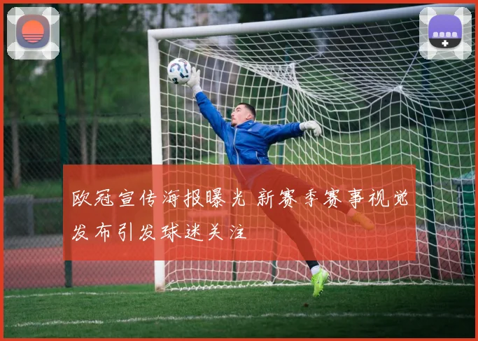 欧冠宣传海报曝光 新赛季赛事视觉发布引发球迷关注