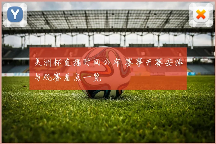 美洲杯直播时间公布 赛事开赛安排与观赛看点一览