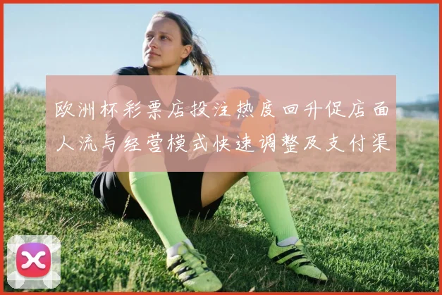 欧洲杯彩票店投注热度回升促店面人流与经营模式快速调整及支付渠道优化