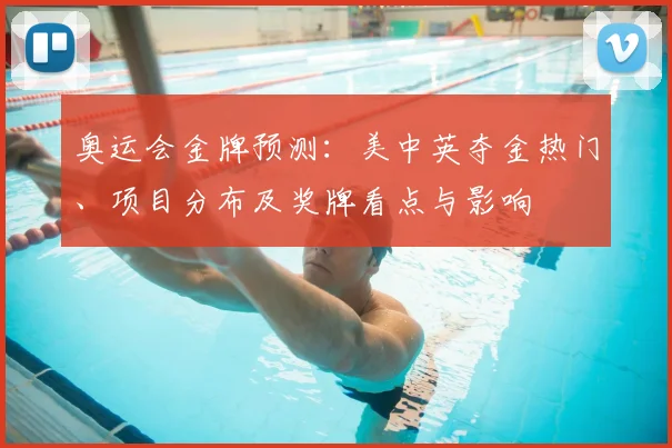 奥运会金牌预测：美中英夺金热门、项目分布及奖牌看点与影响