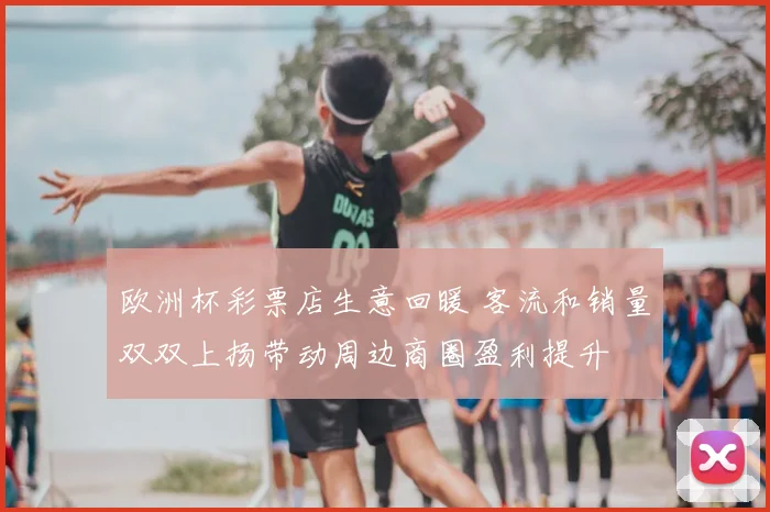 欧洲杯彩票店生意回暖 客流和销量双双上扬带动周边商圈盈利提升